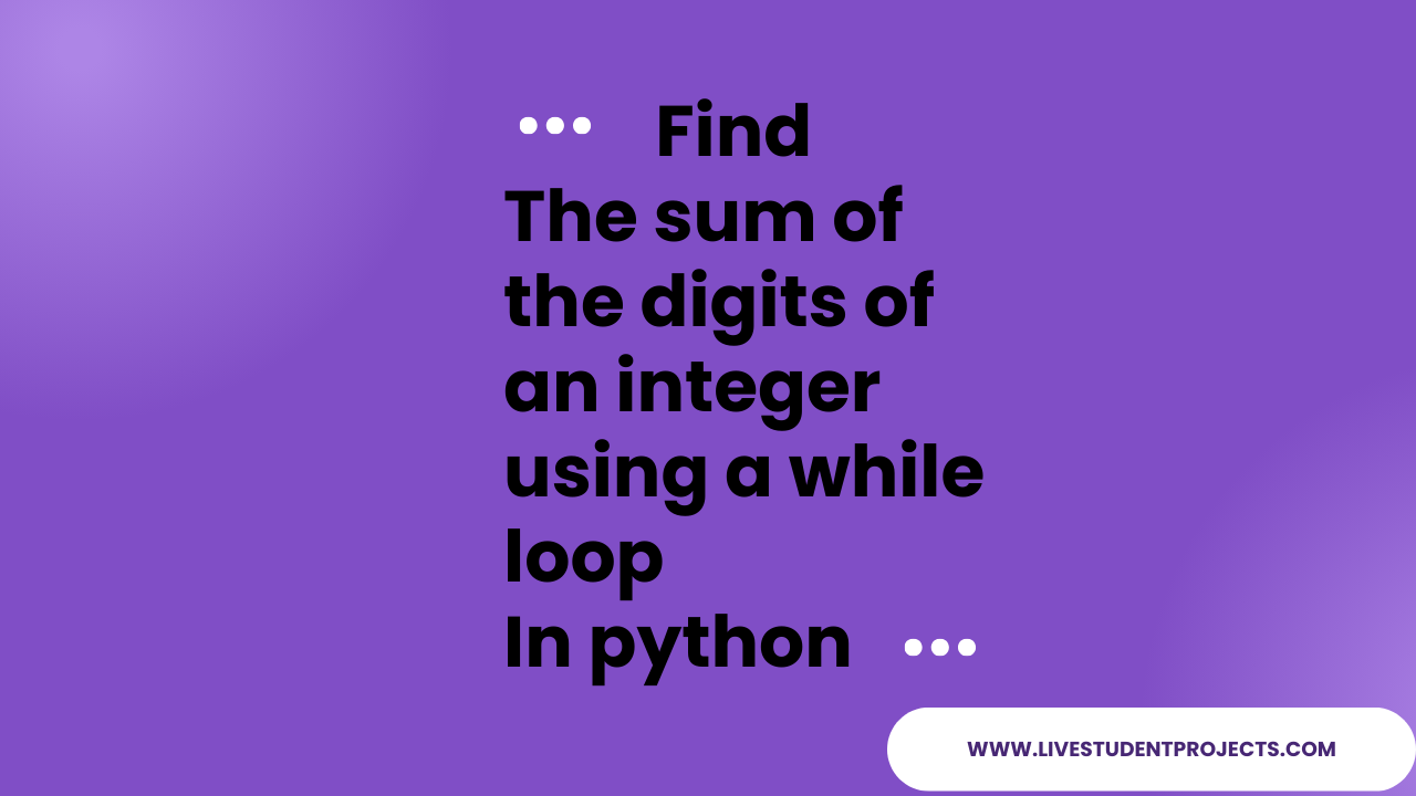 Find the sum of the digits of an integer using a while loop in python